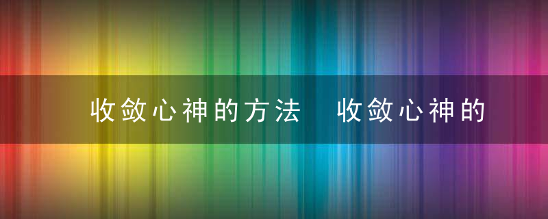 收敛心神的方法 收敛心神的方法介绍